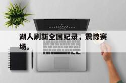 manbetx万博下载-湖人刷新全国纪录，震惊赛场。