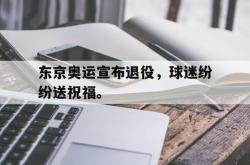 manbetx万博下载体育-东京奥运宣布退役，球迷纷纷送祝福。