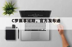 manbetx万博下载体育-C罗赛事延期，官方发布通告。
