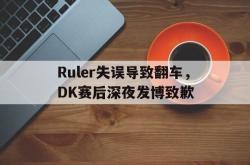 manbetx万博下载官网-Ruler失误导致翻车，DK赛后深夜发博致歉