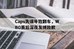 manbetx万博下载体育-Caps失误导致翻车，WBG赛后深夜发博致歉