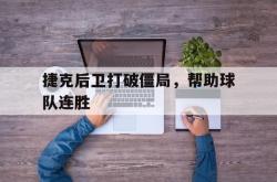 manbetx万博下载体育-捷克后卫打破僵局，帮助球队连胜