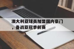manbetx万博下载体育-澳大利亚球员加盟国内豪门，备战亚冠季前赛