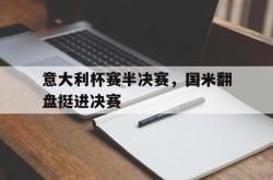 manbetx万博下载-意大利杯赛半决赛，国米翻盘挺进决赛