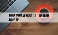 manbetx万博下载官网-热刺前锋连续破门，刷新进球纪录