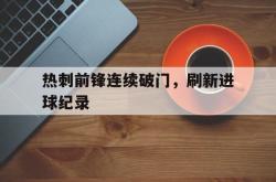 manbetx万博下载官网-热刺前锋连续破门，刷新进球纪录