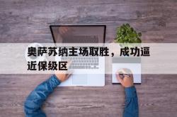 manbetx万博下载官网-奥萨苏纳主场取胜，成功逼近保级区