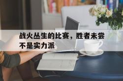 manbetx万博下载体育-战火丛生的比赛，胜者未尝不是实力派