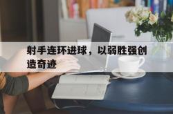 manbetx万博下载-射手连环进球，以弱胜强创造奇迹