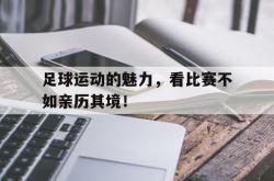manbetx万博下载官网-足球运动的魅力，看比赛不如亲历其境！