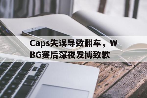 Caps失误导致翻车，WBG赛后深夜发博致歉