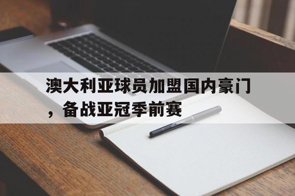 澳大利亚球员加盟国内豪门，备战亚冠季前赛