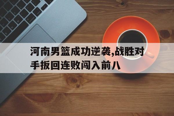 河南男篮成功逆袭,战胜对手扳回连败闯入前八
