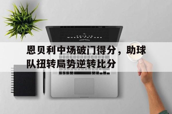 恩贝利中场破门得分，助球队扭转局势逆转比分
