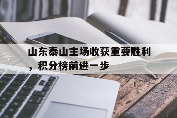 山东泰山主场收获重要胜利，积分榜前进一步