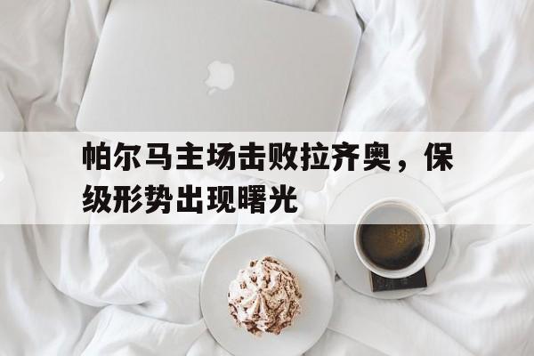 帕尔马主场击败拉齐奥，保级形势出现曙光
