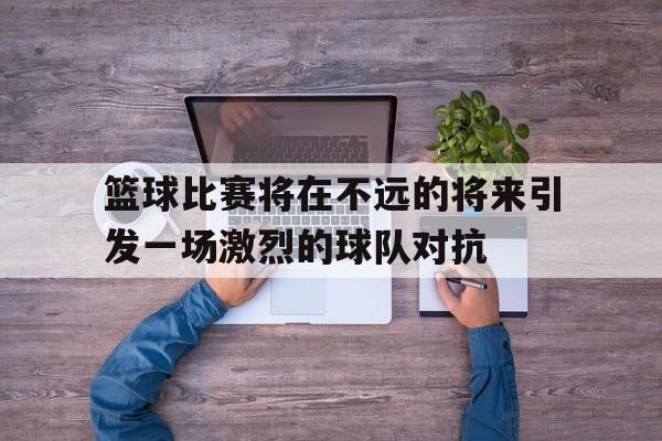 篮球比赛将在不远的将来引发一场激烈的球队对抗